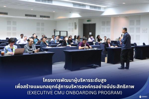 โครงการพัฒนาผู้บริหารระดับสูง เพื่อสร้างแผนกลยุทธ์สู่การบริหารองค์กรอย่างมีประสิทธิภาพ (Executive CMU Onboarding Program)