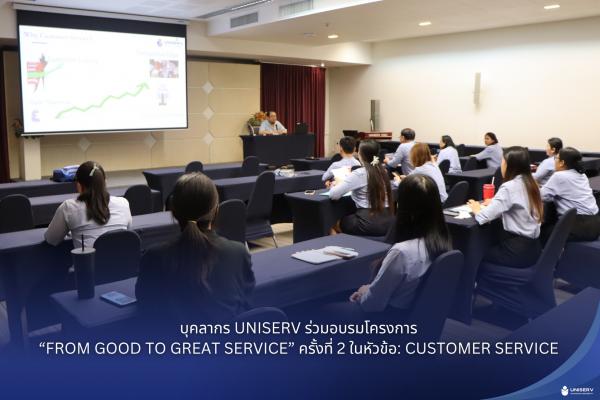 บุคลากร UNISERV ร่วมอบรมโครงการ “From Good to Great Service” ครั้งที่ 2 ในหัวข้อ: Customer Service