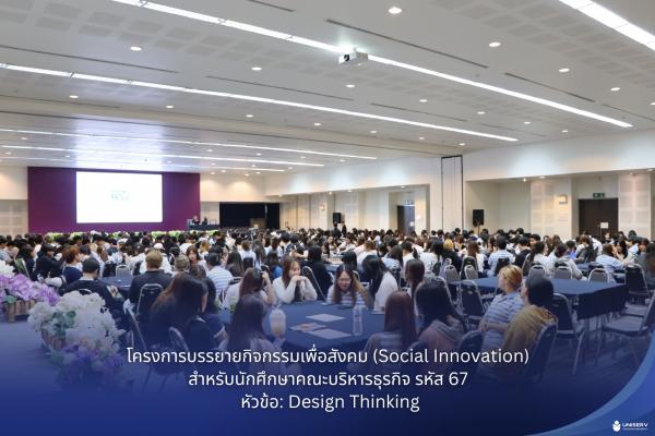 โครงการบรรยายกิจกรรมเพื่อสังคม (Social Innovation)  สำหรับนักศึกษาคณะบริหารธุรกิจ รหัส 67 หัวข้อ: Design Thinking