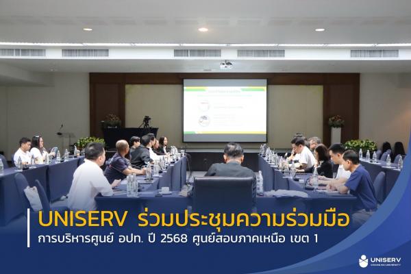 UNISERV ร่วมประชุมความร่วมมือการบริหารศูนย์ อปท. ปี 2568 ศูนย์สอบภาคเหนือ เขต 1